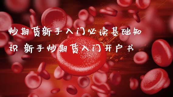 炒期货新手入门必读基础知识 新手炒期货入门开户书