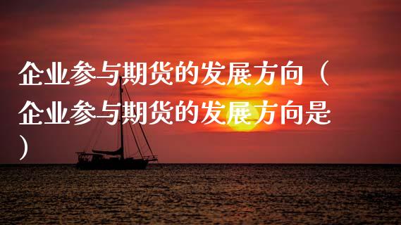 企业参与期货的发展方向（企业参与期货的发展方向是）_https://www.boyangwujin.com_纳指期货_第1张