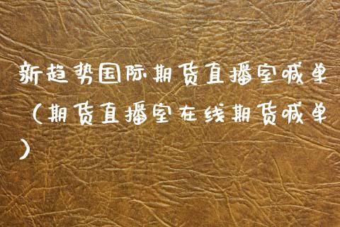 新趋势国际期货直播室喊单（期货直播室在线期货喊单）_https://www.boyangwujin.com_黄金期货_第1张