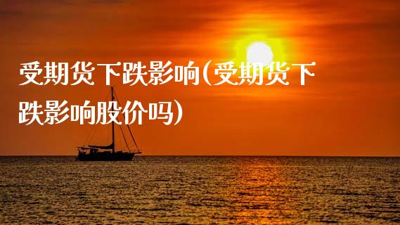 受期货下跌影响(受期货下跌影响股价吗)