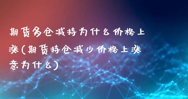 期货多仓减持为什么价格上涨(期货持仓减少价格上涨意为什么)_https://www.boyangwujin.com_原油期货_第1张