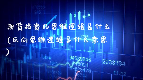 期货投资的思维逻辑是什么(反向思维逻辑是什么意思)_https://www.boyangwujin.com_期货直播间_第1张