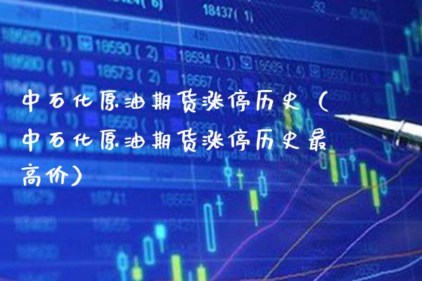 中石化原油期货涨停历史（中石化原油期货涨停历史最高价）_https://www.boyangwujin.com_期货直播间_第1张