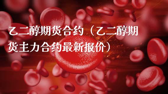 乙二醇期货合约（乙二醇期货主力合约最新报价）