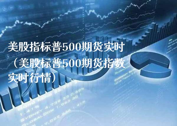 美股指标普500期货实时（美股标普500期货指数实时行情）_https://www.boyangwujin.com_黄金期货_第1张