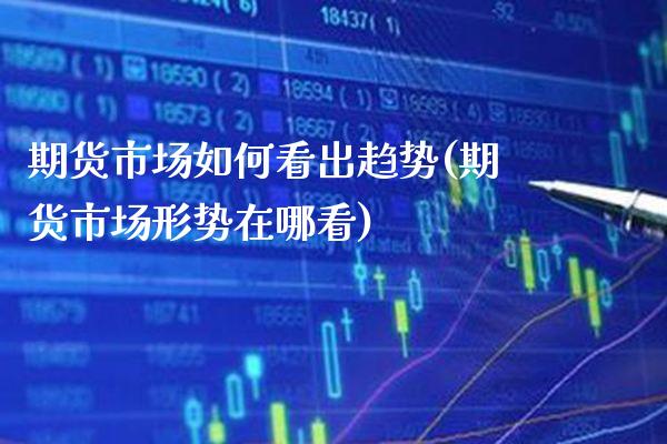 期货市场如何看出趋势(期货市场形势在哪看)_https://www.boyangwujin.com_纳指期货_第1张