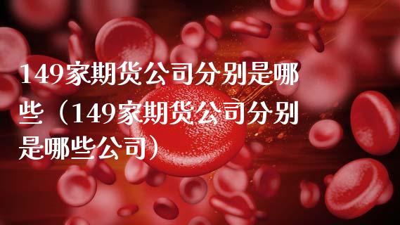 149家期货公司分别是哪些（149家期货公司分别是哪些公司）