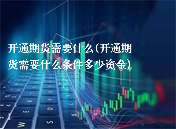 开通期货需要什么(开通期货需要什么条件多少资金)_https://www.boyangwujin.com_期货直播间_第1张