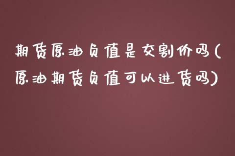 期货原油负值是交割价吗(原油期货负值可以进货吗)_https://www.boyangwujin.com_期货科普_第1张