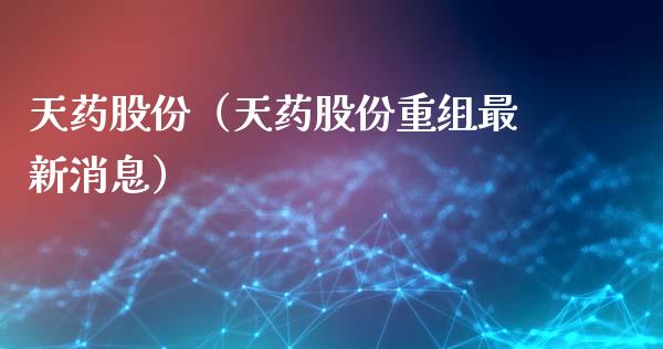 天药股份（天药股份重组最新消息）