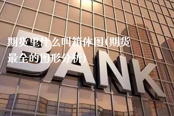 期货里什么叫箱体图(期货最全的图形分析)
