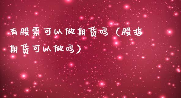 有股票可以做期货吗（股指期货可以做吗）