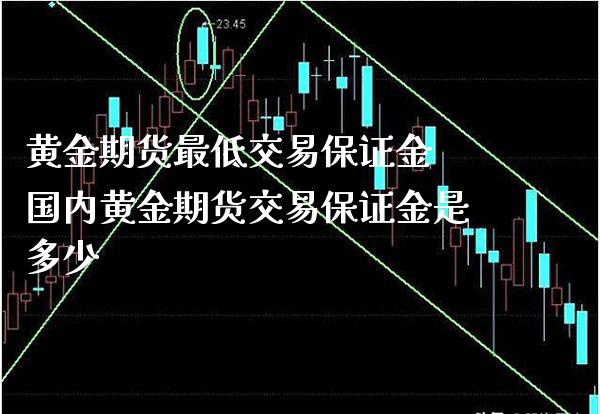 黄金期货最低交易保证金 国内黄金期货交易保证金是多少