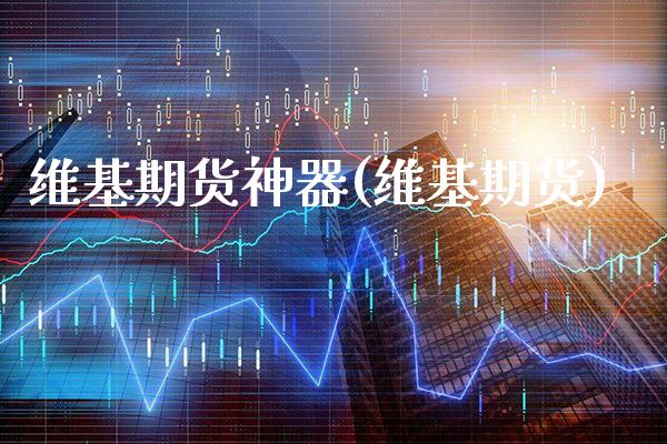 维基期货神器(维基期货)_https://www.boyangwujin.com_期货直播间_第1张