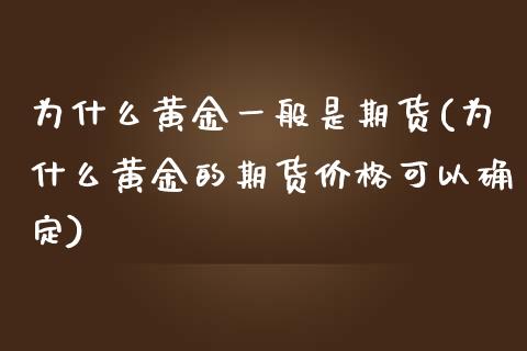 为什么黄金一般是期货(为什么黄金的期货价格可以确定)