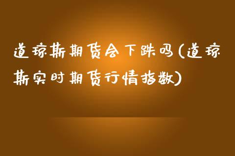 道琼斯期货会下跌吗(道琼斯实时期货行情指数)_https://www.boyangwujin.com_期货科普_第1张