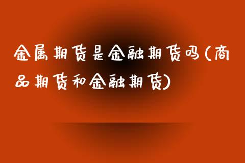 金属期货是金融期货吗(商品期货和金融期货)