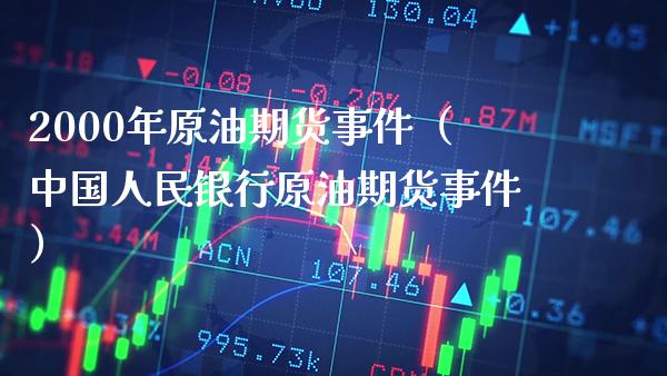 2000年原油期货事件（中国人民银行原油期货事件）_https://www.boyangwujin.com_期货直播间_第1张