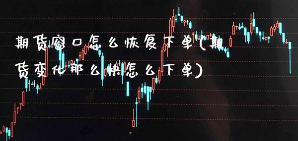 期货窗口怎么恢复下单(期货变化那么快怎么下单)