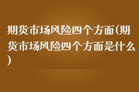 期货市场风险四个方面(期货市场风险四个方面是什么)_https://www.boyangwujin.com_期货直播间_第1张