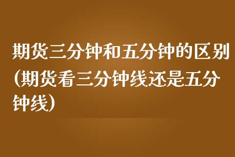 期货三分钟和五分钟的区别(期货看三分钟线还是五分钟线)_https://www.boyangwujin.com_恒生指数_第1张