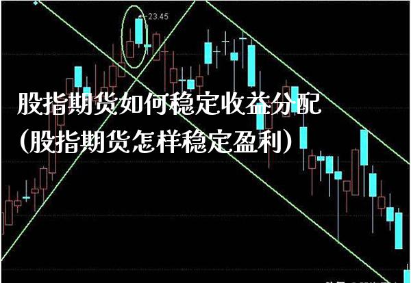 股指期货如何稳定收益分配(股指期货怎样稳定盈利)_https://www.boyangwujin.com_内盘期货_第1张