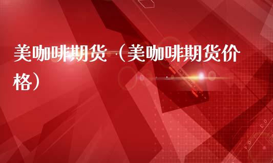美咖啡期货（美咖啡期货价格）_https://www.boyangwujin.com_期货直播间_第1张