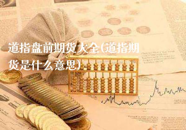道指盘前期货大全(道指期货是什么意思)_https://www.boyangwujin.com_期货开户_第1张