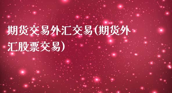 期货交易外汇交易(期货外汇股票交易)_https://www.boyangwujin.com_道指期货_第1张