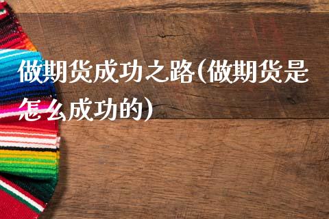 做期货成功之路(做期货是怎么成功的)