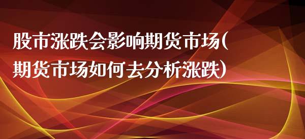 股市涨跌会影响期货市场(期货市场如何去分析涨跌)_https://www.boyangwujin.com_纳指期货_第1张