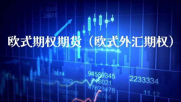 欧式期权期货（欧式外汇期权）_https://www.boyangwujin.com_期货直播间_第1张