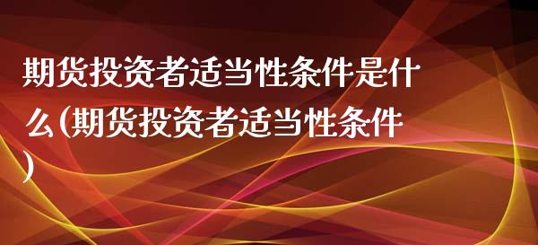 期货投资者适当性条件是什么(期货投资者适当性条件)_https://www.boyangwujin.com_白银期货_第1张