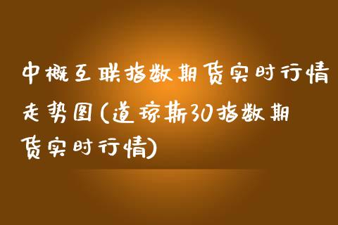 中概互联指数期货实时行情走势图(道琼斯30指数期货实时行情)_https://www.boyangwujin.com_期货开户_第1张