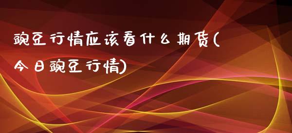 豌豆行情应该看什么期货(今日豌豆行情)_https://www.boyangwujin.com_期货直播间_第1张
