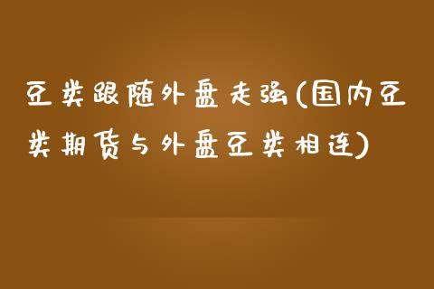 豆类跟随外盘走强(国内豆类期货与外盘豆类相连)_https://www.boyangwujin.com_恒指期货_第1张
