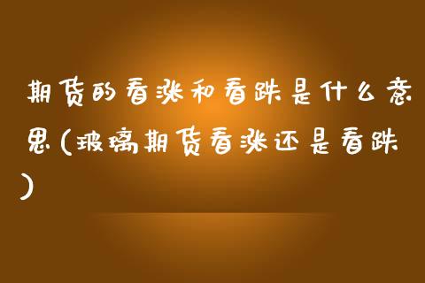 期货的看涨和看跌是什么意思(玻璃期货看涨还是看跌)