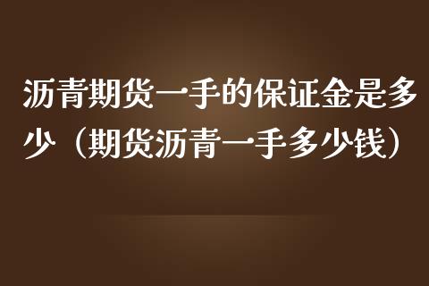 沥青期货一手的保证金是多少（期货沥青一手多少钱）_https://www.boyangwujin.com_期货直播间_第1张