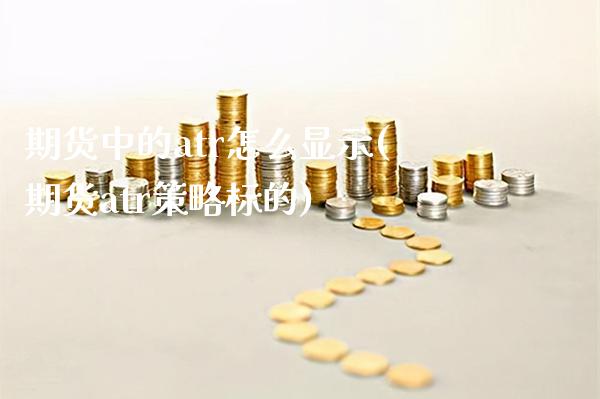 期货中的atr怎么显示(期货atr策略标的)_https://www.boyangwujin.com_白银期货_第1张