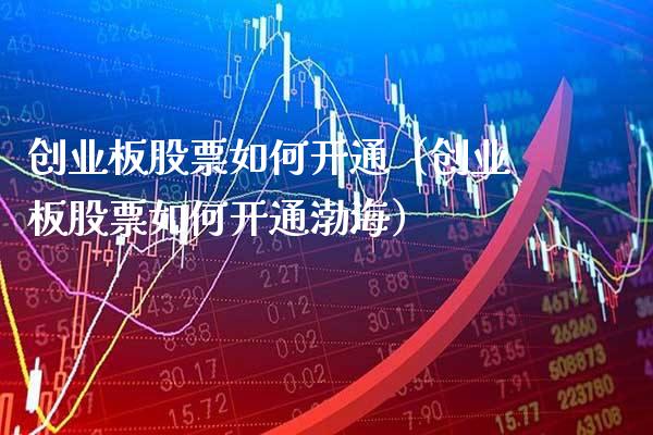 创业板股票如何开通（创业板股票如何开通渤海）