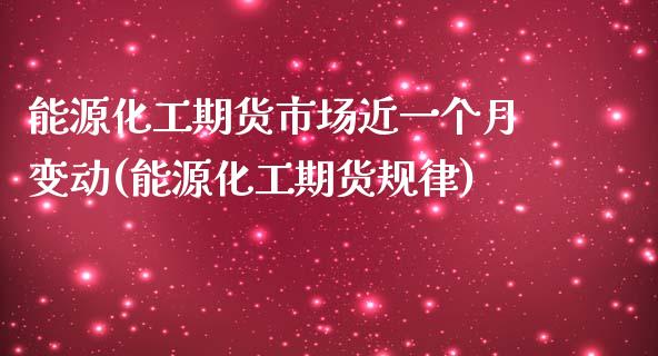 能源化工期货市场近一个月变动(能源化工期货规律)