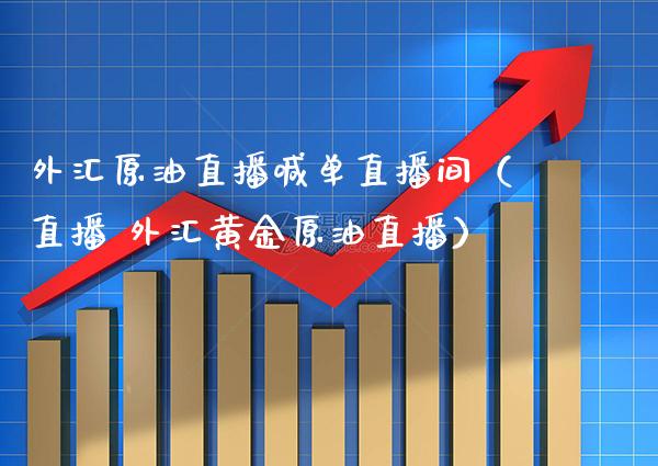 外汇原油直播喊单直播间（直播 外汇黄金原油直播）_https://www.boyangwujin.com_期货直播间_第1张