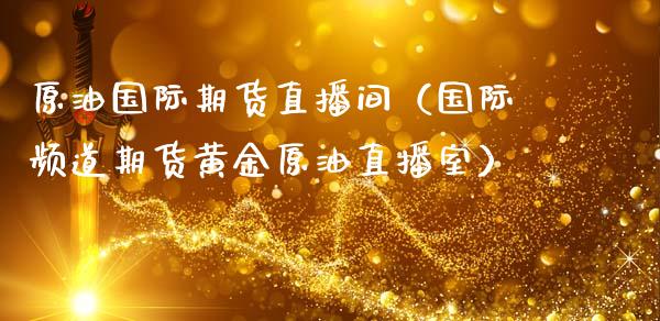 原油国际期货直播间（国际频道期货黄金原油直播室）_https://www.boyangwujin.com_期货直播间_第1张