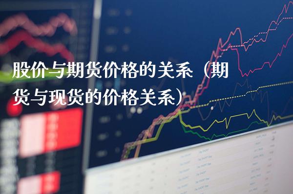 股价与期货价格的关系（期货与现货的价格关系）_https://www.boyangwujin.com_原油期货_第1张