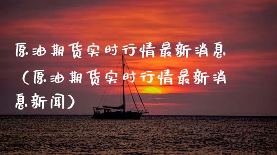 原油期货实时行情最新消息（原油期货实时行情最新消息新闻）_https://www.boyangwujin.com_期货直播间_第1张