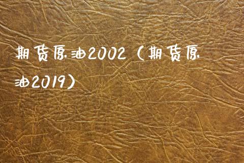 期货原油2002（期货原油2019）_https://www.boyangwujin.com_期货直播间_第1张