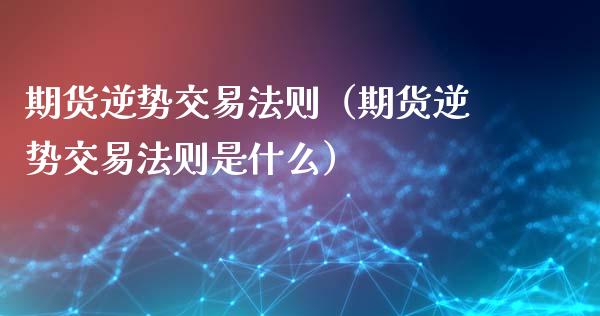 期货逆势交易法则（期货逆势交易法则是什么）