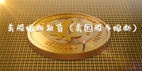 美股熔断期货（美国股市熔断）