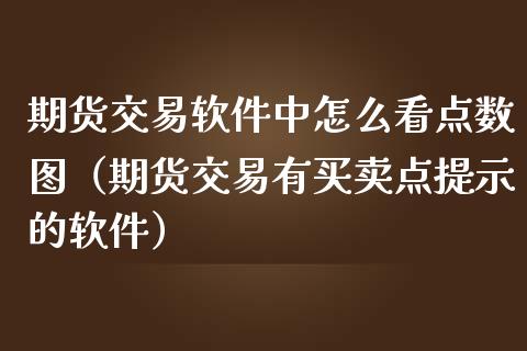 期货交易软件中怎么看点数图（期货交易有买卖点提示的软件）_https://www.boyangwujin.com_黄金期货_第1张
