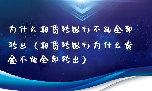 为什么期货转银行不能全部转出（期货转银行为什么资金不能全部转出）_https://www.boyangwujin.com_道指期货_第1张